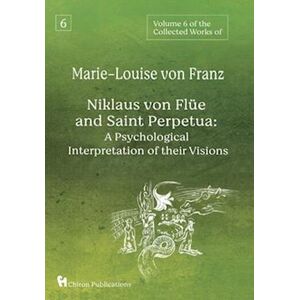 Volume 6 Of The Collected Works Of Marie-Louise Von Franz: Niklaus Von Flüe And Saint Perpetua: A Psychological Interpretation Of Their Visions