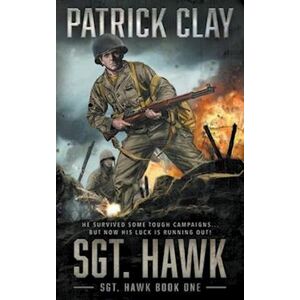 Patrick Clay Sgt. Hawk: A World War Ii Novel