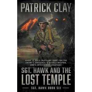 Patrick Clay Sgt. Hawk And The Lost Temple (Sgt. Hawk 6): A World War Ii Novel