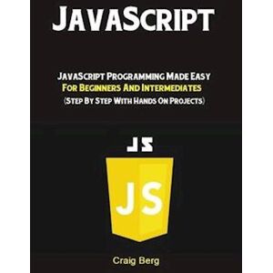 Craig Berg Javascript: Javascript Programming Made Easy For Beginners & Intermediates (Step By Step With Hands On Projects)