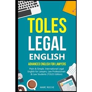 Marc Roche Toles Legal English: Advanced English For Lawyers, Plain & Simple. International Legal English For Lawyers, Law Professionals & Law Students: (Toles E