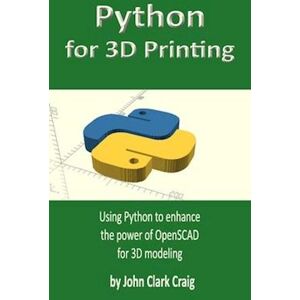 John Clark Craig Python For 3d Printing: Using Python To Enhance The Power Of Openscad For 3d Modeling