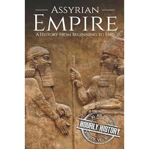 Hourly History Assyrian Empire: A History From Beginning To End