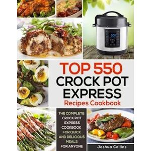 Joshua Collins Top 550 Crock Pot Express Recipes Cookbook