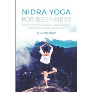 Ella Rolando Nidra Yoga For Beginners: Lower Stress, Ease Pain, And Increase Productivity With Aware Sleep