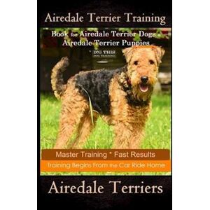 Doug K. Naiyn Airedale Terrier Training Book For Airedale Terrier Dogs & Airedale Terrier Puppies By D!G This Dog Training