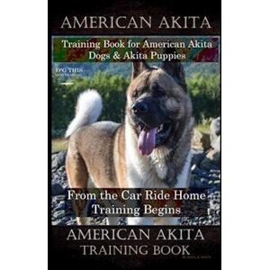 Doug K. Naiyn American Akita Training Book For American Akita Dogs & Akita Puppies By D!G This Dog Training, From The Car Ride Home Training Begins, American Akita