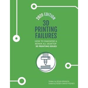 Sean Aranda 3d Printing Failures: 2020 Edition: How To Diagnose And Repair All Desktop 3d Printing Issues
