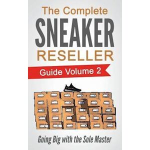 Sole Masterson The Complete Sneaker Reseller Guide: Volume 2: Going Big With The Sole Master