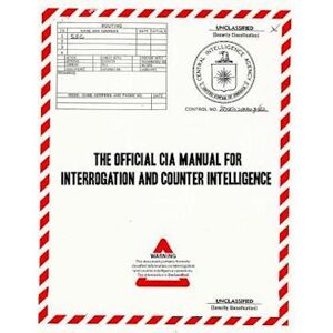 Central Intelligence Agency The Official Cia Manual Of Interrogation And Counterintelligence: The Kubark Counterintelligence Interrogation Manual