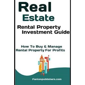 Fanton Publishers Real Estate: Rental Property Investment Guide: How To Buy & Manage Rental Property For Profits