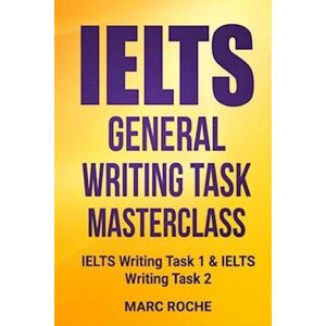 Marc Roche Ielts General Writing Task Masterclass ®: Ielts Writing Task 1 & Ielts Writing Task 2