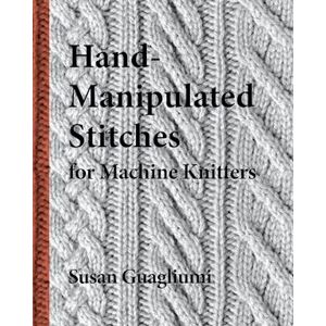 Susan Guagliumi Hand-Manipulated Stitches For Machine Knitters