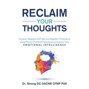 Strong Reclaim Your Thoughts Conquer Negative Self Talk And Negative Thinking By Using Proven Practical Techniques To Improve Your Emotional Intelligence