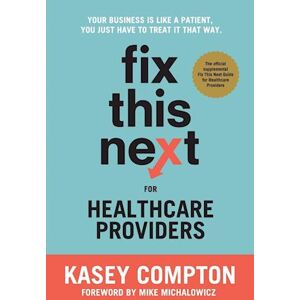 Kasey Compton Fix This Next For Healthcare Providers: Your Business Is Like A Patient, You Just Have To Treat It That Way