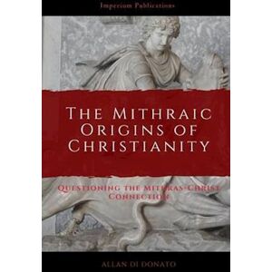 Allan Di Donato The Mithraic Origins Of Christianity