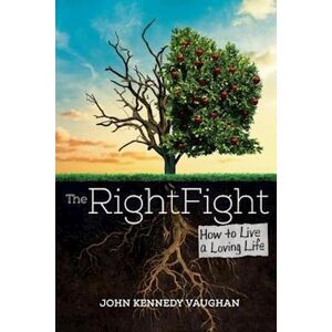 John Kennedy Vaughan The Right Fight: How To Live A Loving Life