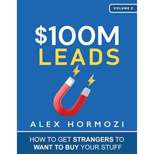 Alex Hormozi $100m Leads: How To Get Strangers To Want To Buy Your Stuff