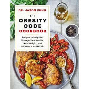 Jason Fung The Obesity Code Cookbook: Recipes To Help You Manage Insulin, Lose Weight, And Improve Your Health