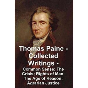 Thomas Paine -- Collected Writings Common Sense; The Crisis; Rights Of Man; The Age Of Reason; Agrarian Justice