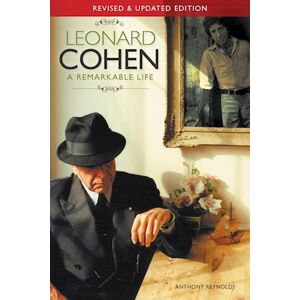 Anthony Reynolds Leonard Cohen: A Remarkable Life