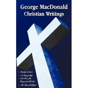 George Macdonald - Christian Writings (Complete And Unabridged) Unspoken Sermons By George Macdonald Series I, Ii, Iii In One Volume, A Book Of Strife In The Form Of The Diary Of An Old Soul And The Hope Of The Gospel