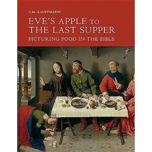 C. M. Kauffmann Eve'S Apple To The Last Supper: Picturing Food In The Bible