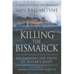 Iain Ballantyne Killing The Bismarck: Destroying The Pride On Hitler'S Fleet