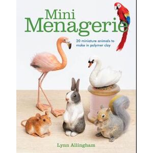Lynn Allingham Mini Menagerie: 20 Miniature Animals To Make In Polymer Clay