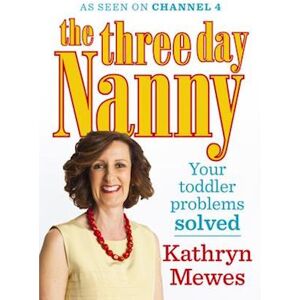 Kathryn Mewes The Three Day Nanny: Your Toddler Problems Solved