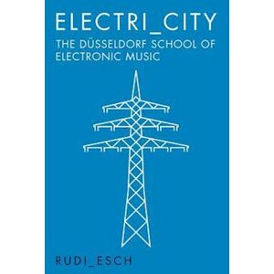 Rudi Esch Electri_city: The Dusseldorf School Of Electronic Music