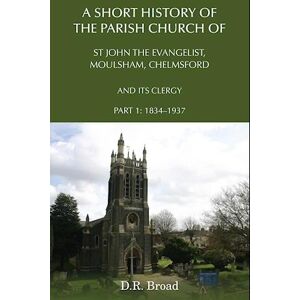 D.R. Broad A Short History Of The Parish Church Of St John The Evangelist, Moulsham, Chelmsford And Its Clergy