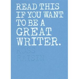 Ross Raisin Read This If You Want To Be A Great Writer