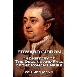 Edward Gibbon - The History Of The Decline And Fall Of The Roman Empire - Volume V (Of Vi)