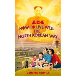 Oliver Grant Juche - How To Live Well The North Korean Way