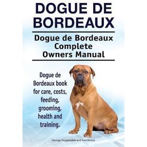 George Hoppendale Dogue De Bordeaux. Dogue De Bordeaux Complete Owners Manual. Dogue De Bordeaux Book For Care, Costs, Feeding, Grooming, Health And Training.