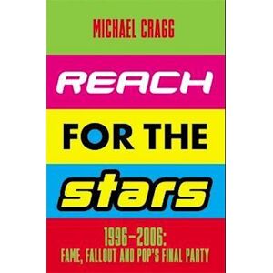 Michael Cragg Reach For The Stars: 1996–2006: Fame, Fallout And Pop’s Final Party