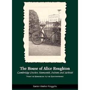 Xavier Munoz Puiggros The House Of Alice Roughton: Cambridge Doctor, Humanist, Patron And Activist