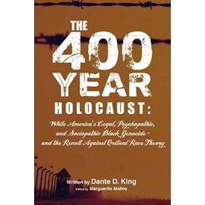 Dante D. King The 400-Year Holocaust: White America'S Legal, Psychopathic, And Sociopathic Black Genocide - And The Revolt Against Critical Race Theory