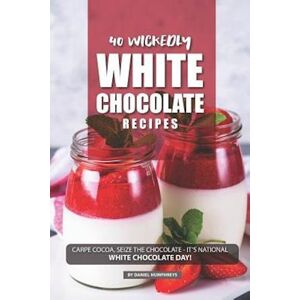 Daniel Humphreys 40 Wickedly White Chocolate Recipes