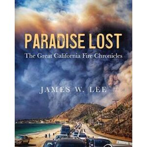 James W. Lee Paradise Lost ~ The Great California Fire Chronicles