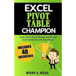 Henry E. Mejia Excel Pivot Table Champion: How To Easily Manage And Analyze Giant Databases With Microsoft Excel Pivot Tables
