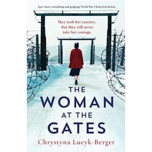 Chrystyna Lucyk-Berger The Woman At The Gates: Epic, Heart-Wrenching And Gripping World War 2 Historical Fiction