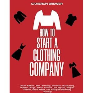 Cameron Brewer How To Start A Clothing Company - Deluxe Edition Learn Branding, Business, Outsourcing, Graphic Design, Fabric, Fashion Line Apparel, Shopify, Fashion, Social Media, And Instagram Marketing