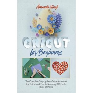 Fantastic Cricut For Beginners: Guide To Master The Cricut And Create Stunning Diy Crafts Right At Home