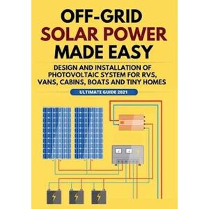 William Jordan Off-Grid Solar Power Made Easy: Design And Installation Of Photovoltaic System For Rvs, Vans, Cabins, Boats And Tiny Homes