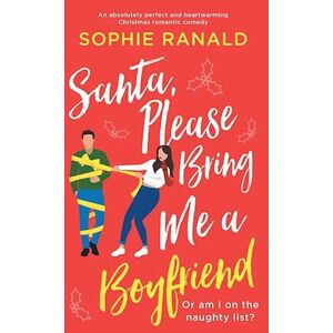 Sophie Ranald Santa, Please Bring Me A Boyfriend: An Absolutely Perfect And Heartwarming Christmas Romantic Comedy