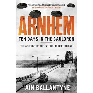Iain Ballantyne Arnhem: Ten Days In The Cauldron