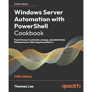 Thomas Lee Windows Server Automation With Powershell Cookbook - Fifth Edition