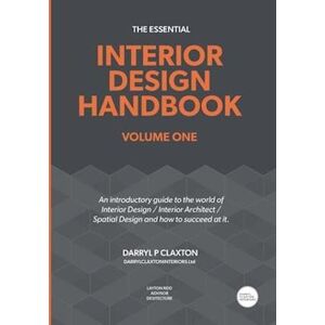 Darryl Peter Claxton The Essential Interior Design Handbook Volume One: An Introductory Guide To The World Of Interior Design / Interior Architect / Spatial Design And How